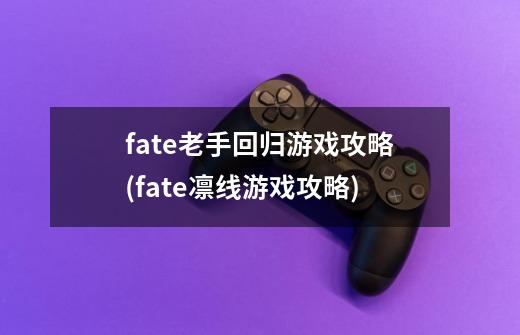 fate老手回归游戏攻略(fate凛线游戏攻略)-第1张-游戏资讯-智辉网络