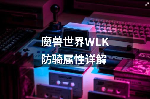 魔兽世界WLK防骑属性详解-第1张-游戏资讯-智辉网络