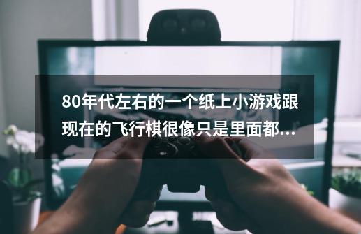 80年代左右的一个纸上小游戏跟现在的飞行棋很像只是里面都是动物来的貌似是十二生肖来的-第1张-游戏资讯-智辉网络