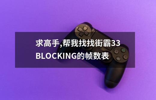 求高手,帮我找找街霸33BLOCKING的帧数表-第1张-游戏资讯-智辉网络