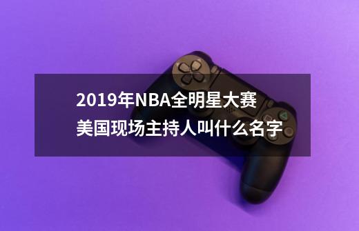 2019年NBA全明星大赛美国现场主持人叫什么名字-第1张-游戏资讯-智辉网络