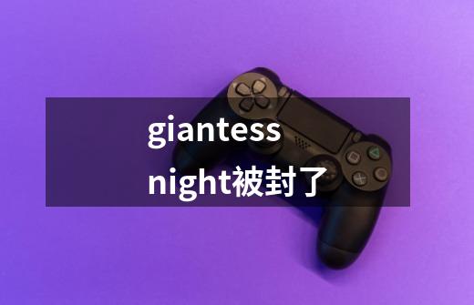 giantess night被封了-第1张-游戏资讯-智辉网络