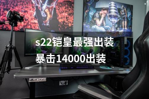 s22铠皇最强出装暴击14000出装-第1张-游戏资讯-智辉网络