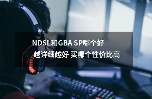 NDSL和GBA SP哪个好 越详细越好 买哪个性价比高-第1张-游戏资讯-智辉网络