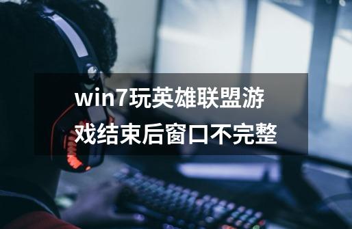 win7玩英雄联盟游戏结束后窗口不完整-第1张-游戏资讯-智辉网络