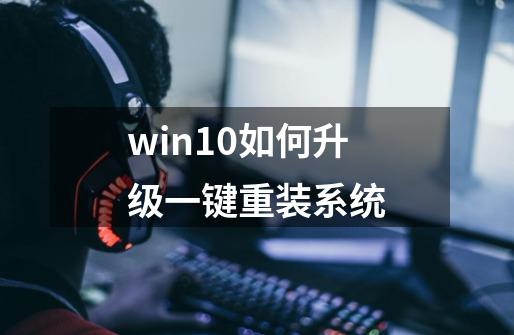 win10如何升级一键重装系统-第1张-游戏资讯-智辉网络