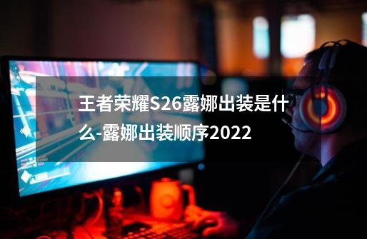 王者荣耀S26露娜出装是什么-露娜出装顺序2022-第1张-游戏资讯-智辉网络