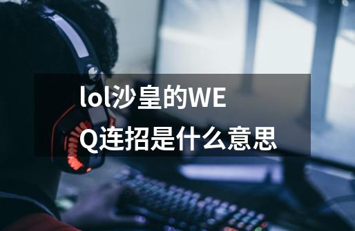 lol沙皇的WEQ连招是什么意思-第1张-游戏资讯-智辉网络