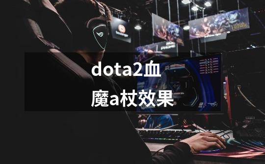 dota2血魔a杖效果-第1张-游戏资讯-智辉网络