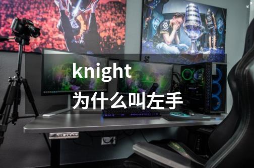 knight为什么叫左手-第1张-游戏资讯-智辉网络