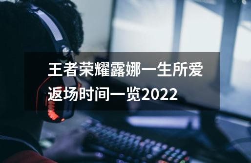 王者荣耀露娜一生所爱返场时间一览2022-第1张-游戏资讯-智辉网络