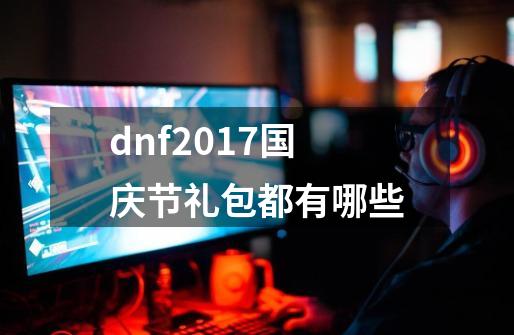 dnf2017国庆节礼包都有哪些-第1张-游戏资讯-智辉网络