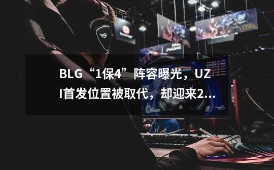 BLG“1保4”阵容曝光，UZI首发位置被取代，却迎来2个好消息-第1张-游戏资讯-智辉网络