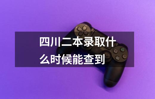 四川二本录取什么时候能查到-第1张-游戏资讯-智辉网络