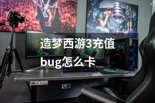 造梦西游3充值bug怎么卡-第1张-游戏资讯-智辉网络