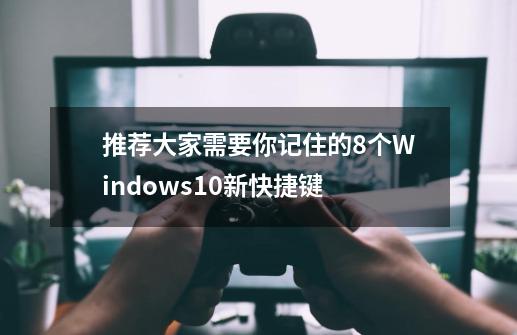 推荐大家需要你记住的8个Windows10新快捷键-第1张-游戏资讯-智辉网络