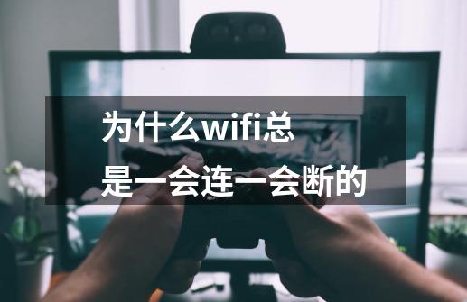 为什么wifi总是一会连一会断的-第1张-游戏资讯-智辉网络