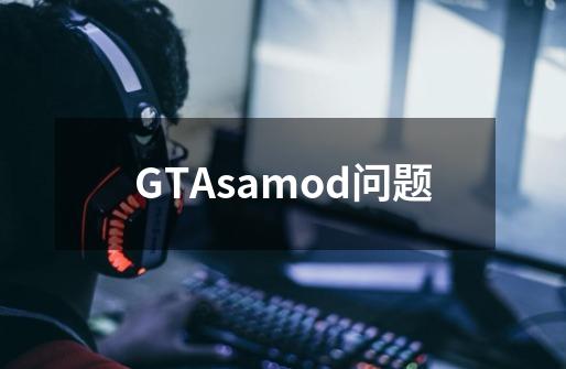 GTAsamod问题-第1张-游戏资讯-智辉网络