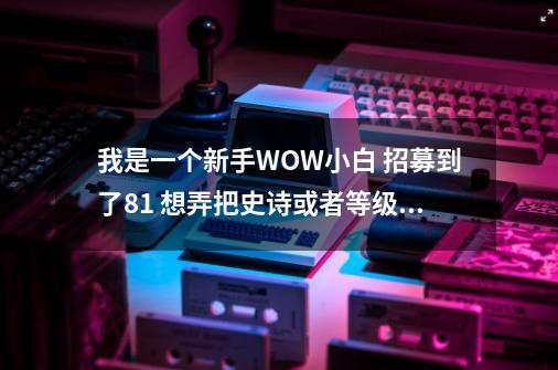 我是一个新手WOW小白 招募到了81 想弄把史诗或者等级低点的橙弓有任务可以获得么，任务流程，接取任务在哪,太阳井高地橙弓出率-第1张-游戏资讯-智辉网络