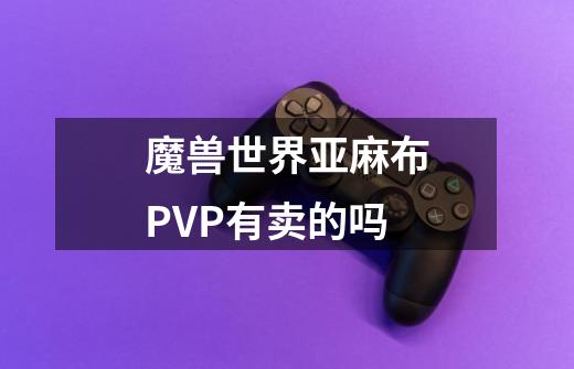 魔兽世界亚麻布PVP有卖的吗-第1张-游戏资讯-智辉网络