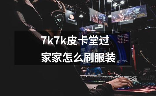 7k7k皮卡堂过家家怎么刷服装-第1张-游戏资讯-智辉网络