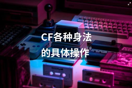 CF各种身法的具体操作-第1张-游戏资讯-智辉网络