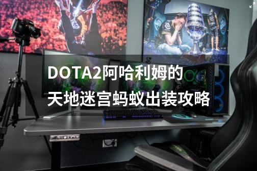 DOTA2阿哈利姆的天地迷宫蚂蚁出装攻略-第1张-游戏资讯-智辉网络