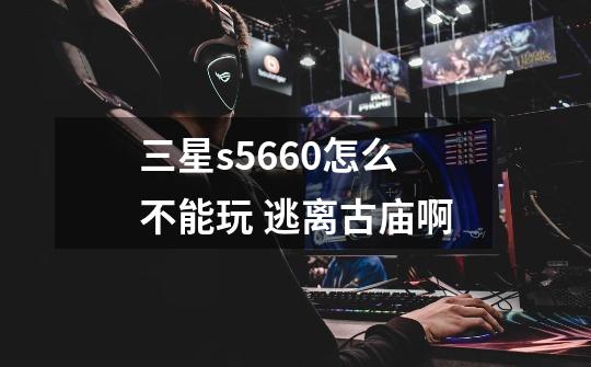 三星s5660怎么不能玩 逃离古庙啊-第1张-游戏资讯-智辉网络