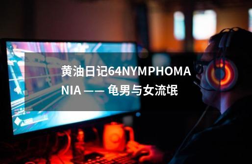 黄油日记64.NYMPHOMANIA —— 龟男与女流氓-第1张-游戏资讯-智辉网络