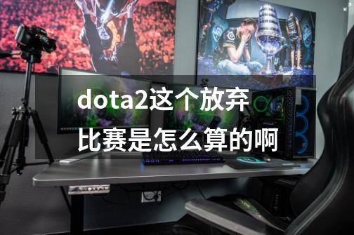 dota2这个放弃比赛是怎么算的啊-第1张-游戏资讯-智辉网络