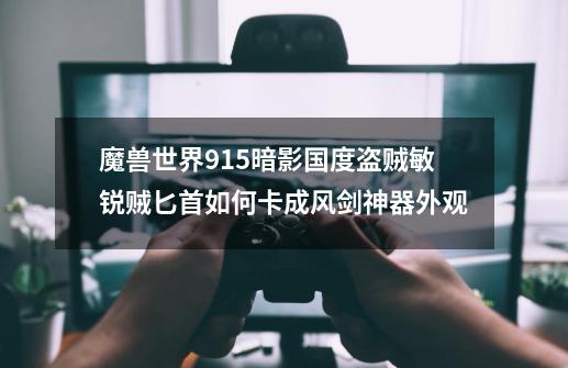 魔兽世界9.15暗影国度盗贼敏锐贼匕首如何卡成风剑神器外观-第1张-游戏资讯-智辉网络