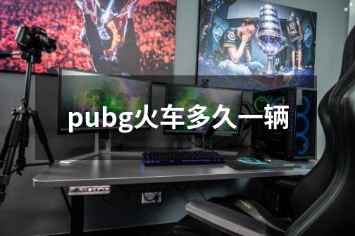 pubg火车多久一辆-第1张-游戏资讯-智辉网络