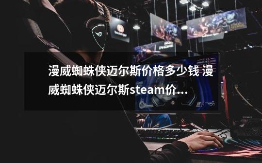 漫威蜘蛛侠迈尔斯价格多少钱 漫威蜘蛛侠迈尔斯steam价格一览-第1张-游戏资讯-智辉网络