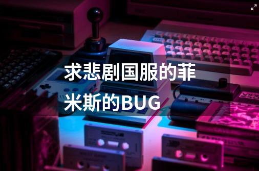 求悲剧国服的菲米斯的BUG-第1张-游戏资讯-智辉网络