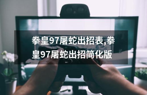 拳皇97屠蛇出招表,拳皇97屠蛇出招简化版-第1张-游戏资讯-智辉网络