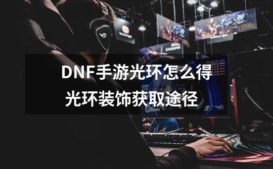 DNF手游光环怎么得 光环装饰获取途径-第1张-游戏资讯-智辉网络