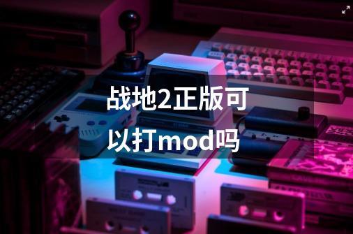 战地2正版可以打mod吗-第1张-游戏资讯-智辉网络