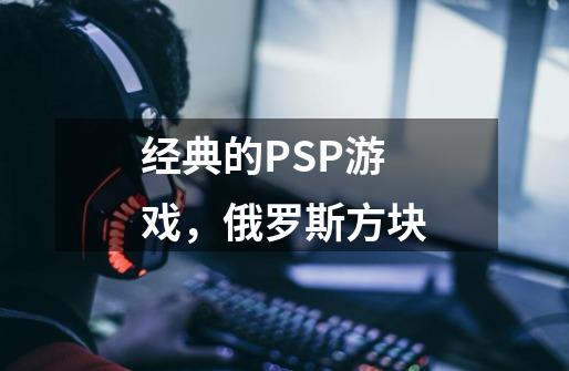 经典的PSP游戏，俄罗斯方块-第1张-游戏资讯-智辉网络