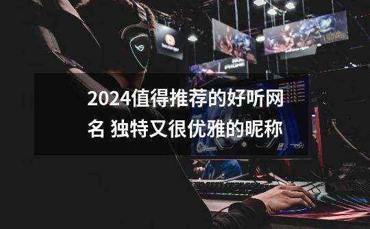 2024值得推荐的好听网名 独特又很优雅的昵称-第1张-游戏资讯-智辉网络