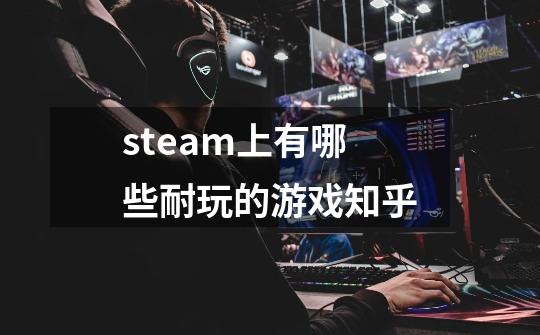 steam上有哪些耐玩的游戏知乎-第1张-游戏资讯-智辉网络