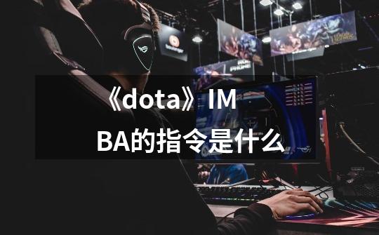 《dota》IMBA的指令是什么-第1张-游戏资讯-智辉网络