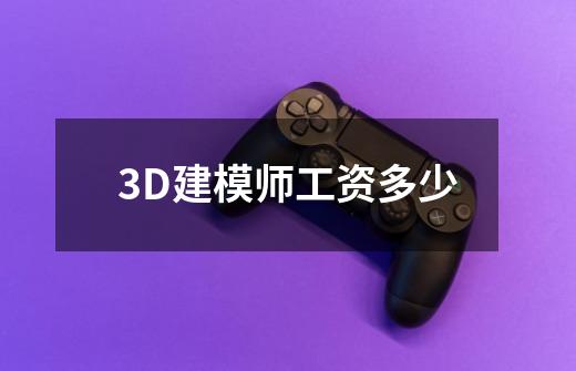 3D建模师工资多少-第1张-游戏资讯-智辉网络