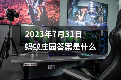 2023年7月31日蚂蚁庄园答案是什么-第1张-游戏资讯-智辉网络