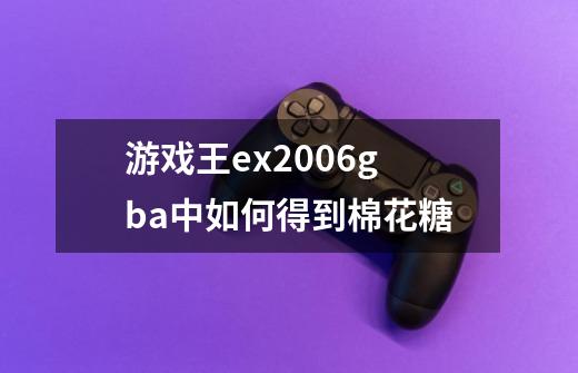 游戏王ex2006gba中如何得到棉花糖-第1张-游戏资讯-智辉网络