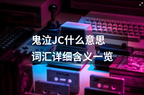 鬼泣JC什么意思 词汇详细含义一览-第1张-游戏资讯-智辉网络