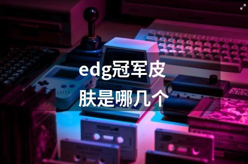 edg冠军皮肤是哪几个-第1张-游戏资讯-智辉网络