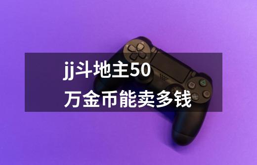 jj斗地主50万金币能卖多钱-第1张-游戏资讯-智辉网络