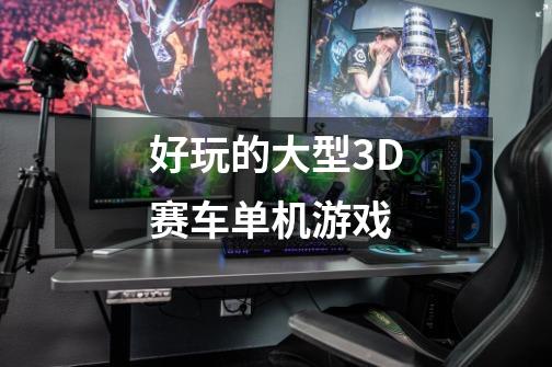 好玩的大型3D赛车单机游戏-第1张-游戏资讯-智辉网络