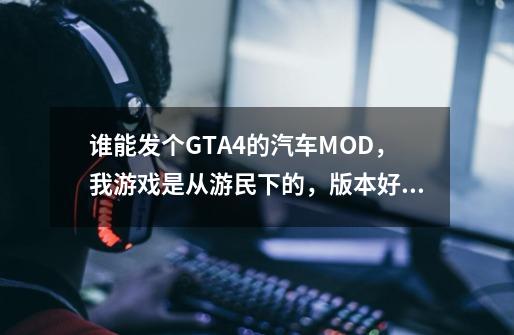 谁能发个GTA4的汽车MOD，我游戏是从游民下的，版本好像是1.0. 谁能发个这个版本能用的MOD啊-第1张-游戏资讯-智辉网络