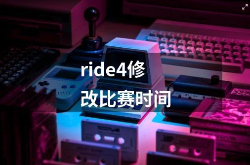 ride4修改比赛时间-第1张-游戏资讯-智辉网络